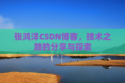 张鸿洋CSDN博客,技术之路的分享与探索