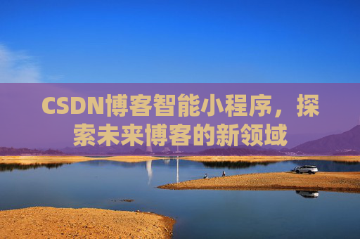 CSDN博客智能小程序，探索未来博客的新领域